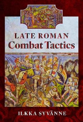 Late Roman Combat Tactics - Ilkka Syv&auml;nne