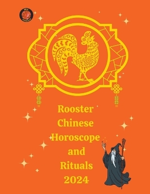 Rooster Chinese Horoscope and Rituals 2024 - Alina a Rubi, Angeline Rubi