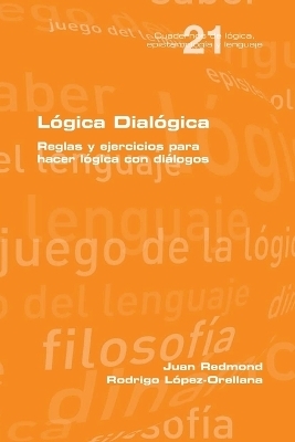 Lógica Dialógica. Reglas y ejercicios para hacer lógica con diálogos - Juan Redmond, Rodrigo Lopez Orellana