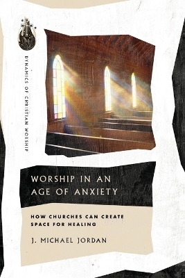 Worship in an Age of Anxiety - J. Michael Jordan