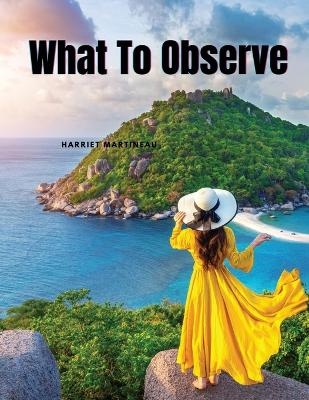 What To Observe -  Harriet Martineau