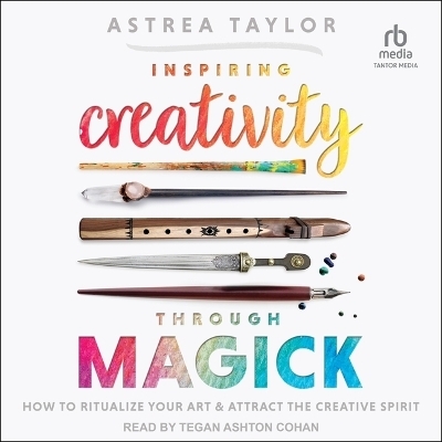 Inspiring Creativity Through Magick - Astrea Taylor