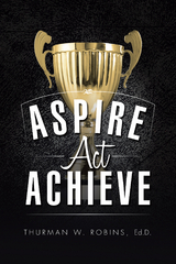 Aspire, Act, Achieve - Thurman W. Robins Ed.D.