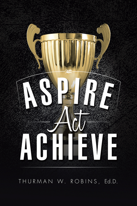Aspire, Act, Achieve - Thurman W. Robins Ed.D.