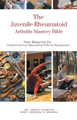 The Juvenile Rheumatoid Arthritis Mastery Bible - Dr Ankita Kashyap, Prof Krishna N Sharma