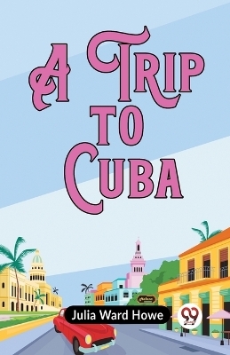 A Trip to Cuba (Edition2023) -  Ward Howe Julia