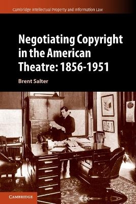 Negotiating Copyright in the American Theatre: 1856&ndash;1951 - Brent S. Salter