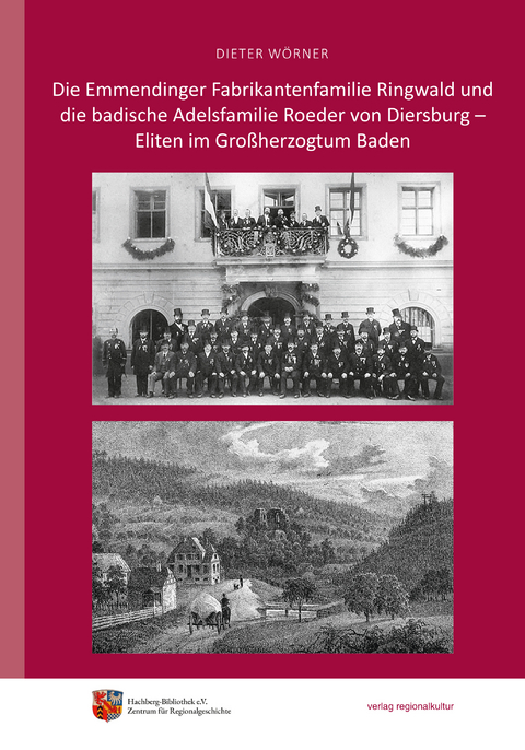 Die Emmendinger Fabrikantenfamilie Ringwald und die badische Adelsfamilie Roeder von Diersburg &ndash; Eliten im Gro&szlig;herzogtum Baden - Dieter W&ouml;rner