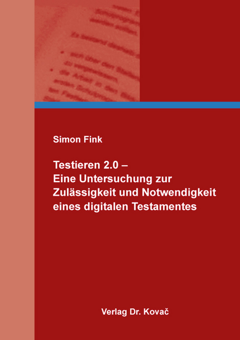 Testieren 2.0 &ndash; Eine Untersuchung zur Zul&auml;ssigkeit und Notwendigkeit eines digitalen Testamentes - Simon Fink