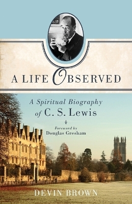 A Life Observed &ndash; A Spiritual Biography of C. S. Lewis - Devin Brown, Douglas Gresham