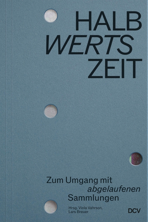 HALBwertsZeit &ndash; Zum Umgang mit &sbquo;abgelaufenen&lsquo; Sammlungen - Sabine Beneke, Lars Breuer, Alexis Joachimides, Daniel Kothenschulte, Andrea Meyer, Thomas Ochs, Nina Schallenberg, Linnea Semmerling, Phillip Teufel, Thomas Thorausch, Viola Vahrson, Markus Stegmann