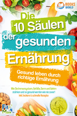 Die 10 S&auml;ulen der gesunden Ern&auml;hrung - Gesund leben durch richtige Ern&auml;hrung: Wie Sie Immunsystem, Gef&auml;&szlig;e, Darm und Gehirn st&auml;rken und so gesund werden wie nie zuvor! Inkl. leckere & schnelle Rezepte - Fit Max