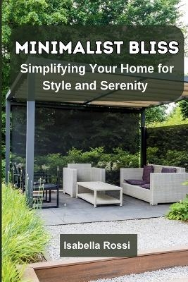 Minimalist Bliss: Simplifying Your Home for Style and Serenity - Isabella Rossi