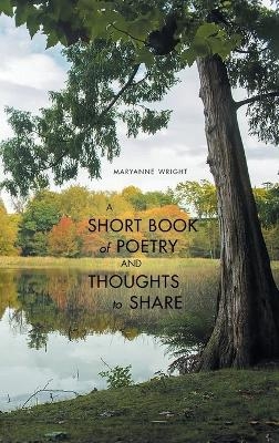 A Short Book of Poetry and Thoughts to Share - Maryanne Wright