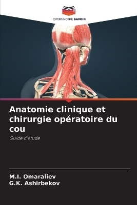Anatomie clinique et chirurgie op&eacute;ratoire du cou - M I Omaraliev, G K Ashirbekov