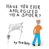 Have You Ever Apologized to a Spider? - Jane Kelly