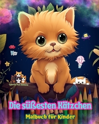 Die s&uuml;&szlig;esten K&auml;tzchen - Malbuch f&uuml;r Kinder - Kreative und lustige Szenen l&auml;chelnder Katzen - Colorful Fun Editions