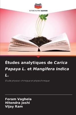 &Eacute;tudes analytiques de Carica Papaya L. et Mangifera Indica L. - Foram Vaghela, Hitendra Joshi, Vijay Ram