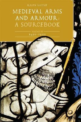 Medieval Arms and Armour: A  Sourcebook. Volume III: 1450-1500 - Ralph Moffat