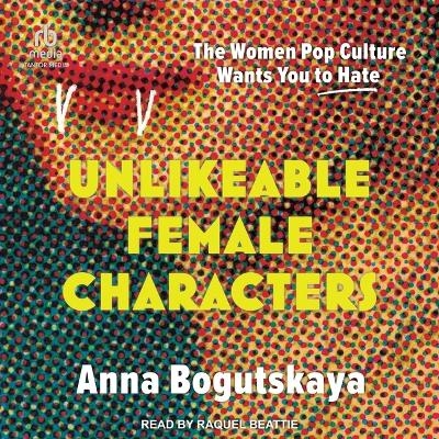 Unlikeable Female Characters - Anna Bogutskaya