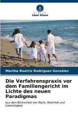 Die Verfahrenspraxis vor dem Familiengericht im Lichte des neuen Paradigmas - Martha Beatriz Rodr&iacute;guez Gonz&aacute;lez