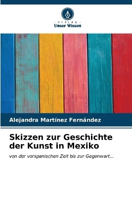 Skizzen zur Geschichte der Kunst in Mexiko - Alejandra Mart&iacute;nez Fern&aacute;ndez