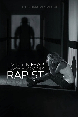 Living In Fear Away From My Rapist - Dustina Respecki