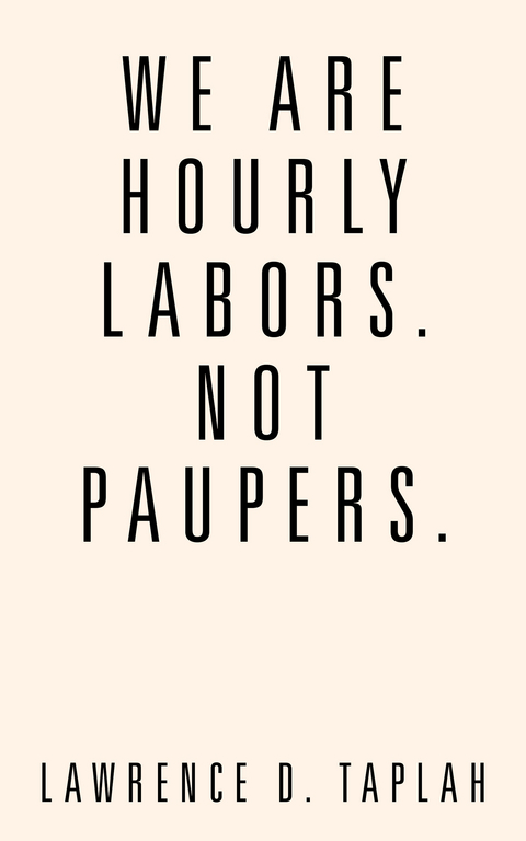 We Are Hourly Labors. Not Paupers. - Lawrence D. Taplah