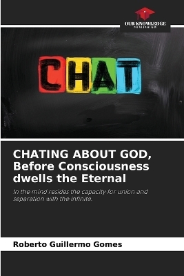CHATING ABOUT GOD, Before Consciousness dwells the Eternal - Roberto Guillermo Gomes