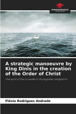 A strategic manoeuvre by King Dinis in the creation of the Order of Christ - Fl&aacute;vio Rodrigues Andrade