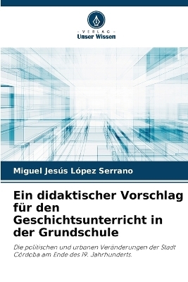 Ein didaktischer Vorschlag f&uuml;r den Geschichtsunterricht in der Grundschule - Miguel Jes&uacute;s L&oacute;pez Serrano