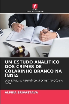 Um Estudo Anal&iacute;tico DOS Crimes de Colarinho Branco Na &Iacute;ndia - ALPIKA SRIVASTAVA