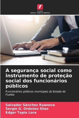 A seguran&ccedil;a social como instrumento de prote&ccedil;&atilde;o social dos funcion&aacute;rios p&uacute;blicos - Salvador S&aacute;nchez Ruanova, Sergio G Ordo&ntilde;ez Shez, Edgar Tapia Lara