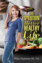The Solution to a Better Healthy Life - Philip J. Rushemeza
