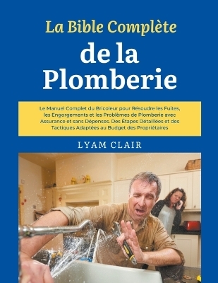 La Bible Compl&egrave;te de la Plomberie - Lyam Clair