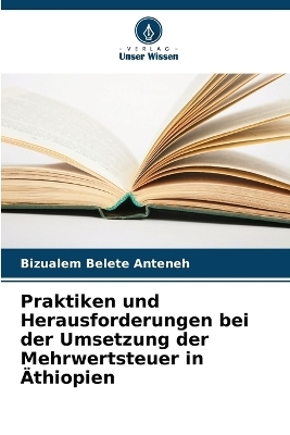 Praktiken und Herausforderungen bei der Umsetzung der Mehrwertsteuer in &Auml;thiopien - Bizualem Belete Anteneh