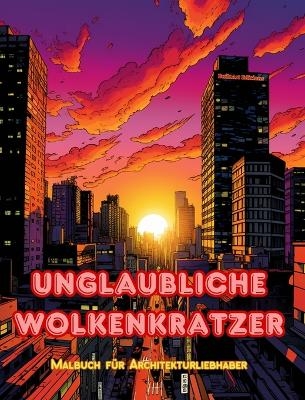 Unglaubliche Wolkenkratzer - Malbuch f&uuml;r Architekturliebhaber - Wolkenkratzer-Dschungel zum Ausmalen - Builtart Editions