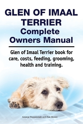 Glen of Imaal Terrier Complete Owners Manual. Glen of Imaal Terrier book for care, costs, feeding, grooming, health and training. - Asia Moore, George Hoppendale