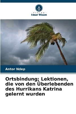 Ortsbindung; Lektionen, die von den Überlebenden des Hurrikans Katrina gelernt wurden - Antor Ndep