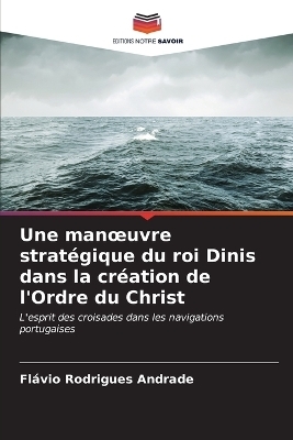 Une manoeuvre strat&eacute;gique du roi Dinis dans la cr&eacute;ation de l'Ordre du Christ - Fl&aacute;vio Rodrigues Andrade
