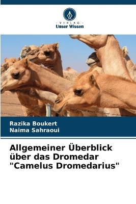 Allgemeiner &Uuml;berblick &uuml;ber das Dromedar "Camelus Dromedarius" - Razika Boukert, Naima Sahraoui