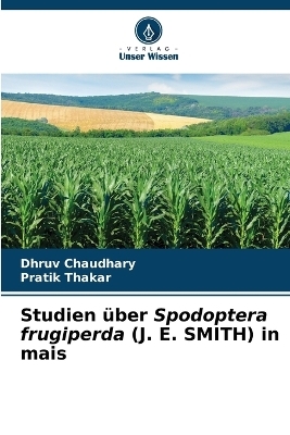 Studien &uuml;ber Spodoptera frugiperda (J. E. SMITH) in mais - Dhruv Chaudhary, Pratik Thakar