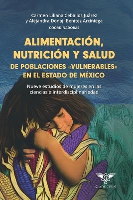 Alimentaci&oacute;n, nutrici&oacute;n y salud de poblaciones vulnerables en el estado de m&eacute;xico - Alejandra Donaji Ben&iacute;tez Arciniega, Carmen Liliana Ceballos Ju&aacute;rez