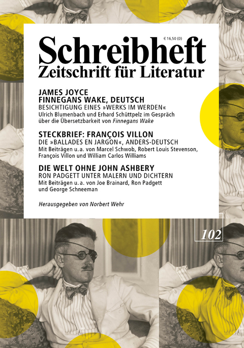 SCHREIBHEFT 102: James Joyce: Finnegans Wake, Deutsch - Besichtigung eines "Werks im Werden" / Steckbrief: Fran&ccedil;ois Villon - Die "Ballades en Jargon", anders-deutsch / Die Welt ohne John Ashbery - Ron Padgett unter Malen und Schriftstellern - James Joyce, Fran&ccedil;ois Villon, Ron Padgett