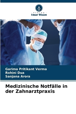 Medizinische Notf&auml;lle in der Zahnarztpraxis - Garima Pritikant Verma, Rohini Dua, Sanjana Arora