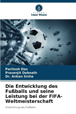 Die Entwicklung des Fußballs und seine Leistung bei der FIFA-Weltmeisterschaft - Paritosh Das, Prasenjit Debnath, Dr Ankan Sinha