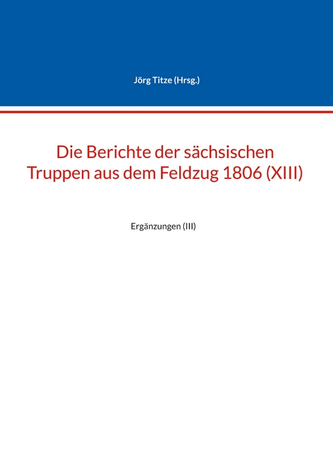 Die Berichte der s&auml;chsischen Truppen aus dem Feldzug 1806 (XIII) - 