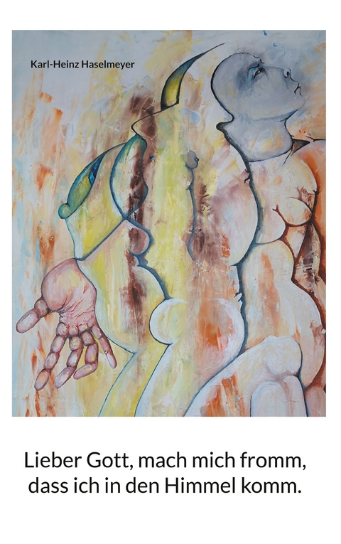 Lieber Gott, mach mich fromm, dass ich in den Himmel komm. - Karl-Heinz Haselmeyer