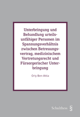 Unterbringung und Behandlung urteilsunf&auml;higer Personen im Spannungsverh&auml;ltnis zwischen Betreuungsvertrag, medizinischem Vertretungsrecht und F&uuml;rsorgerischer Unterbringung - Ben-Attia Orly