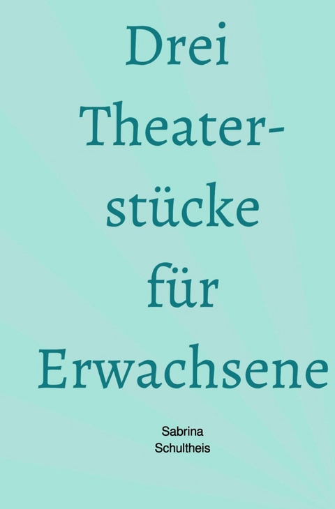 Drei Theaterst&uuml;cke f&uuml;r Erwachsene - Sabrina Schultheis